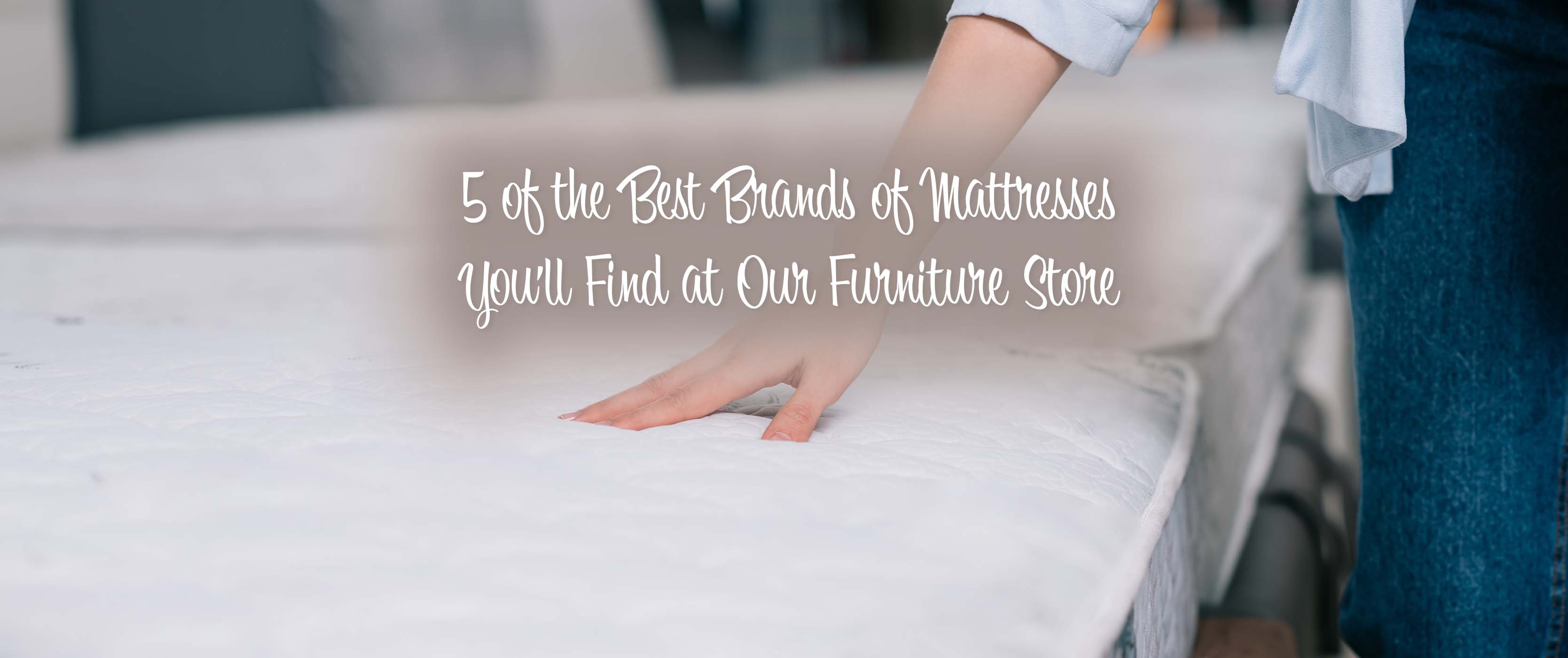 5 of the Best Brands of Mattresses You'll Find at Our Furniture Store