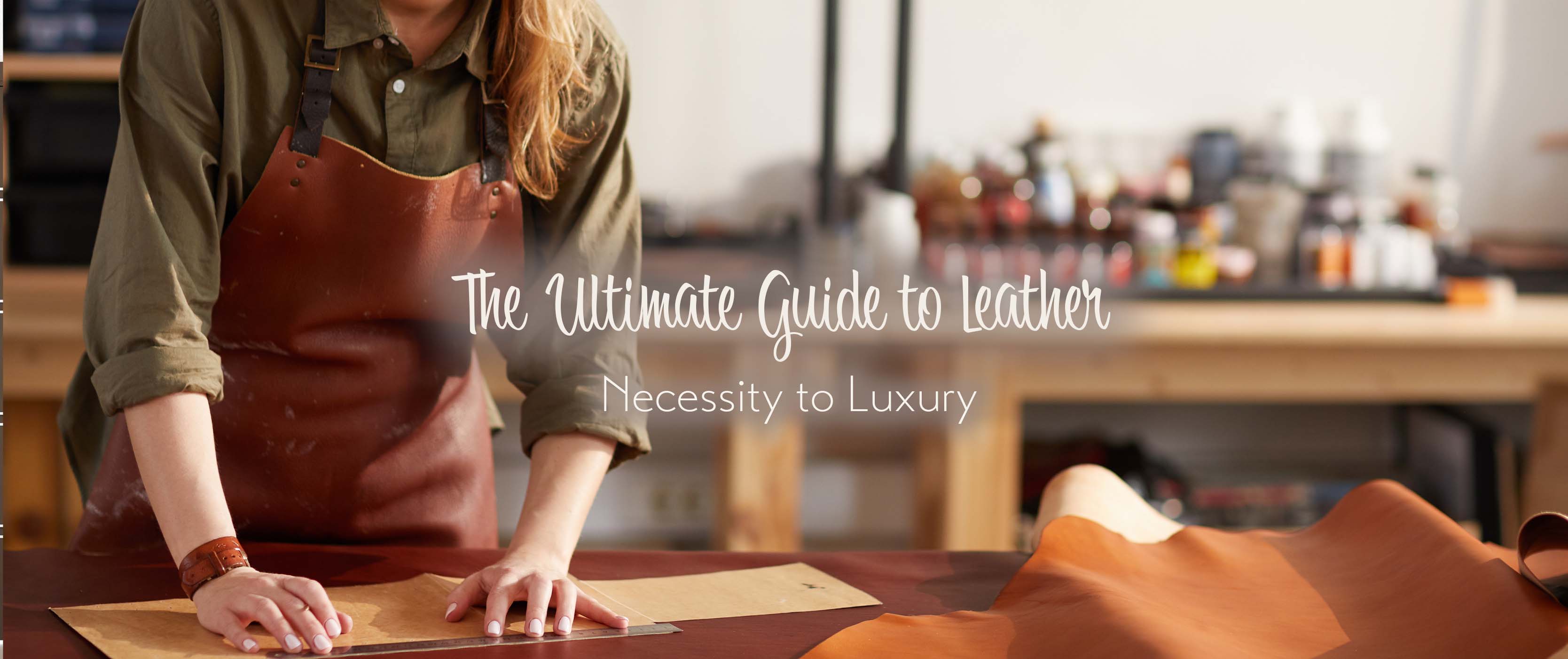 The Ultimate Guide to Leather: Necessity to Luxury